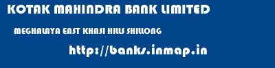 KOTAK MAHINDRA BANK LIMITED  MEGHALAYA EAST KHASI HILLS SHILLONG   banks information 